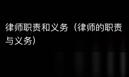 律师职责和义务（律师的职责与义务）