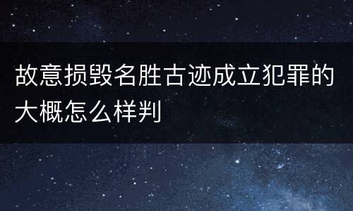 故意损毁名胜古迹成立犯罪的大概怎么样判