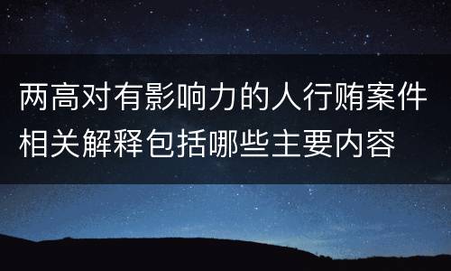 两高对有影响力的人行贿案件相关解释包括哪些主要内容