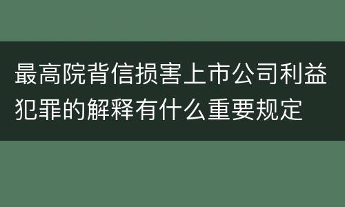 最高院背信损害上市公司利益犯罪的解释有什么重要规定
