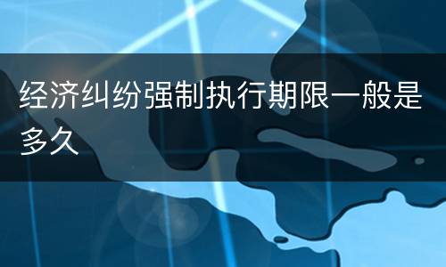 经济纠纷强制执行期限一般是多久