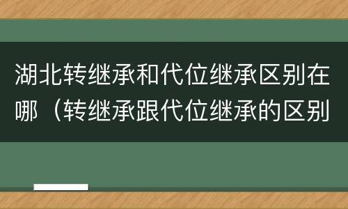 湖北转继承和代位继承区别在哪（转继承跟代位继承的区别）
