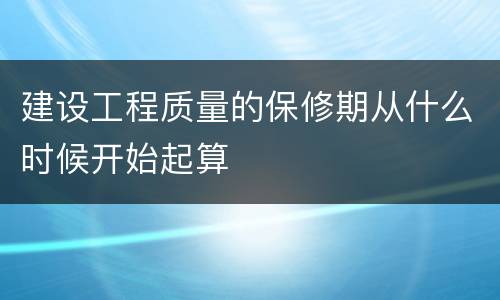 建设工程质量的保修期从什么时候开始起算