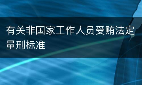 有关非国家工作人员受贿法定量刑标准