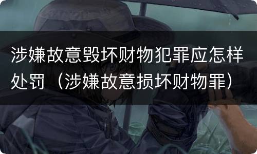 涉嫌故意毁坏财物犯罪应怎样处罚（涉嫌故意损坏财物罪）