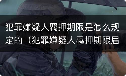 犯罪嫌疑人羁押期限是怎么规定的（犯罪嫌疑人羁押期限届满）