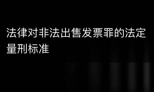 法律对非法出售发票罪的法定量刑标准