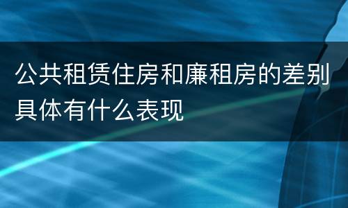 公共租赁住房和廉租房的差别具体有什么表现