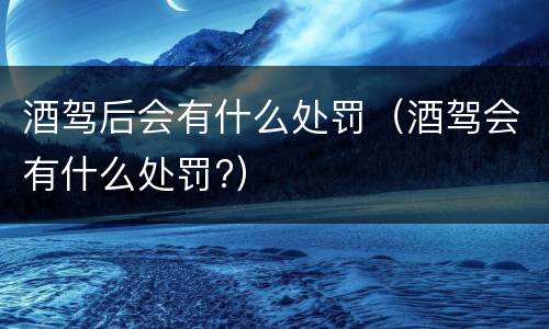 酒驾后会有什么处罚（酒驾会有什么处罚?）