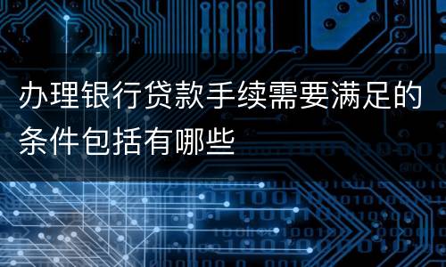 办理银行贷款手续需要满足的条件包括有哪些
