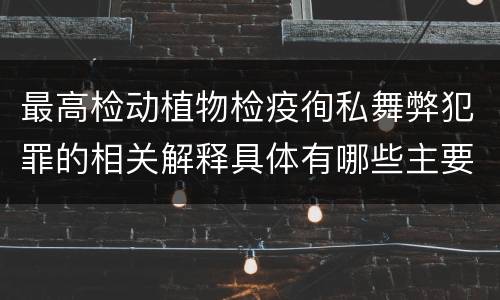 最高检动植物检疫徇私舞弊犯罪的相关解释具体有哪些主要内容