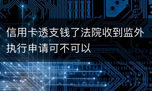 信用卡透支钱了法院收到监外执行申请可不可以