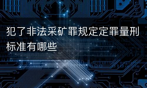 犯了非法采矿罪规定定罪量刑标准有哪些