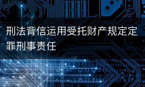 刑法背信运用受托财产规定定罪刑事责任