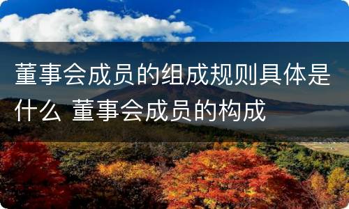 董事会成员的组成规则具体是什么 董事会成员的构成