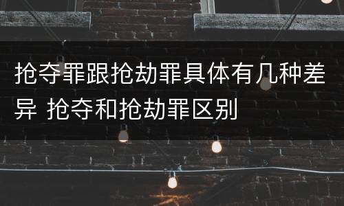 抢夺罪跟抢劫罪具体有几种差异 抢夺和抢劫罪区别