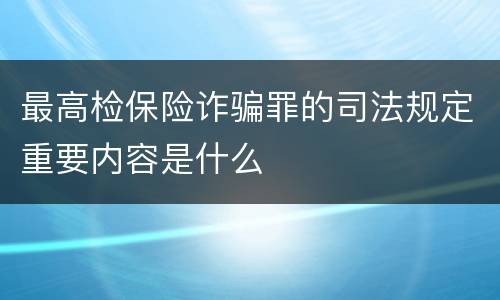 最高检保险诈骗罪的司法规定重要内容是什么