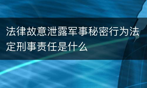 法律故意泄露军事秘密行为法定刑事责任是什么