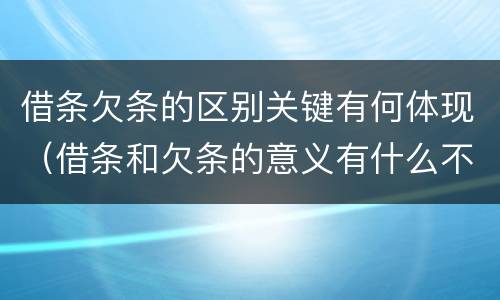 借条欠条的区别关键有何体现（借条和欠条的意义有什么不同）