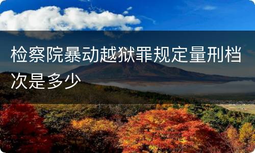 检察院暴动越狱罪规定量刑档次是多少