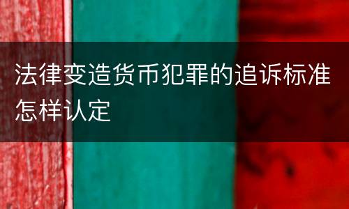 法律变造货币犯罪的追诉标准怎样认定