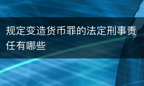 规定变造货币罪的法定刑事责任有哪些