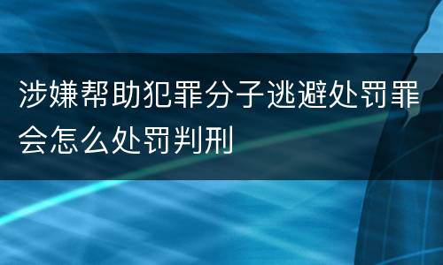 涉嫌帮助犯罪分子逃避处罚罪会怎么处罚判刑