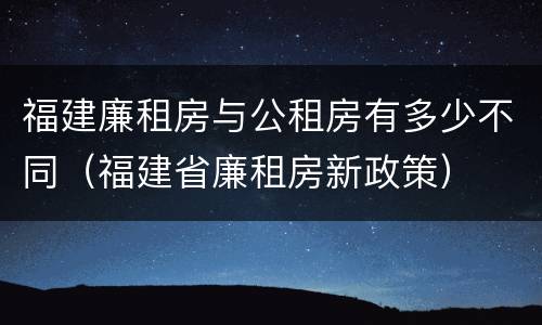 福建廉租房与公租房有多少不同（福建省廉租房新政策）