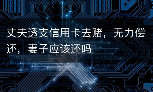 丈夫透支信用卡去赌,无力偿还,妻子应该还吗