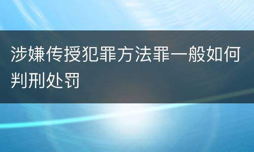 涉嫌传授犯罪方法罪一般如何判刑处罚