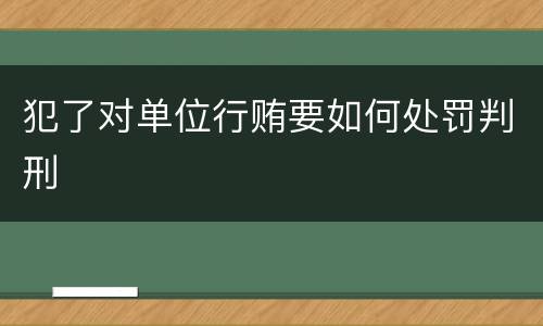 犯了对单位行贿要如何处罚判刑
