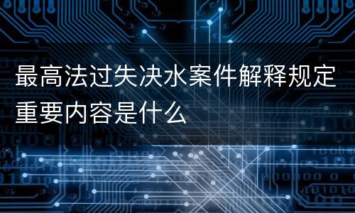 最高法过失决水案件解释规定重要内容是什么