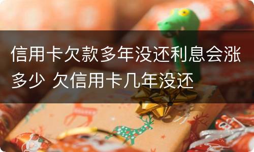 信用卡欠款多年没还利息会涨多少 欠信用卡几年没还