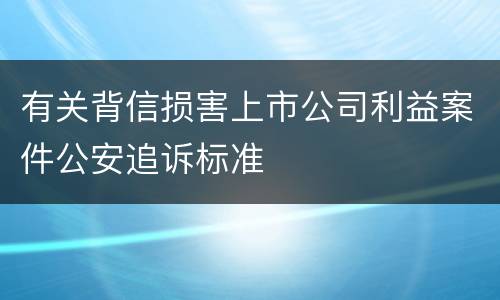 有关背信损害上市公司利益案件公安追诉标准