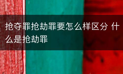 抢夺罪抢劫罪要怎么样区分 什么是抢劫罪