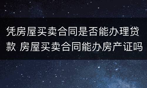 凭房屋买卖合同是否能办理贷款 房屋买卖合同能办房产证吗