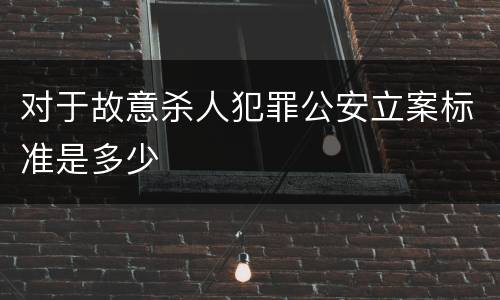 对于故意杀人犯罪公安立案标准是多少