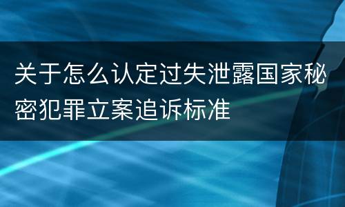 关于怎么认定过失泄露国家秘密犯罪立案追诉标准