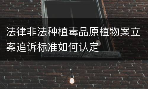 法律非法种植毒品原植物案立案追诉标准如何认定