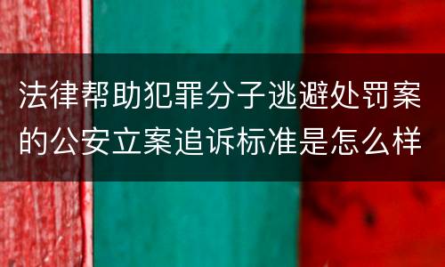 法律帮助犯罪分子逃避处罚案的公安立案追诉标准是怎么样规定