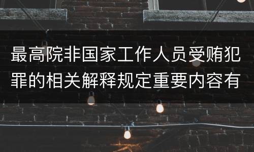 最高院非国家工作人员受贿犯罪的相关解释规定重要内容有哪些