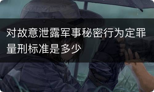 对故意泄露军事秘密行为定罪量刑标准是多少