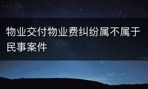 物业交付物业费纠纷属不属于民事案件
