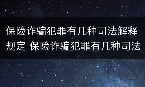 保险诈骗犯罪有几种司法解释规定 保险诈骗犯罪有几种司法解释规定的