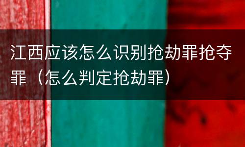 江西应该怎么识别抢劫罪抢夺罪（怎么判定抢劫罪）
