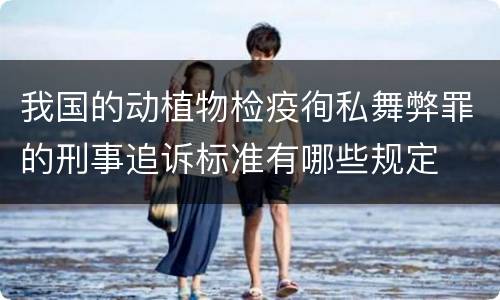 我国的动植物检疫徇私舞弊罪的刑事追诉标准有哪些规定