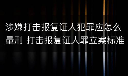 涉嫌打击报复证人犯罪应怎么量刑 打击报复证人罪立案标准