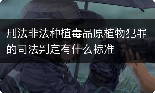 刑法非法种植毒品原植物犯罪的司法判定有什么标准