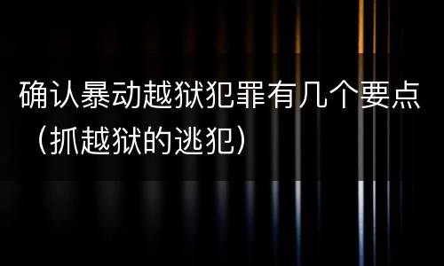 确认暴动越狱犯罪有几个要点（抓越狱的逃犯）