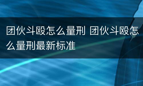 团伙斗殴怎么量刑 团伙斗殴怎么量刑最新标准